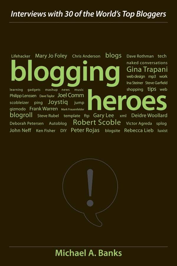 Blogging Heroes – Interviews With 30 Of The World’s Top Bloggers by Michael A. Banks