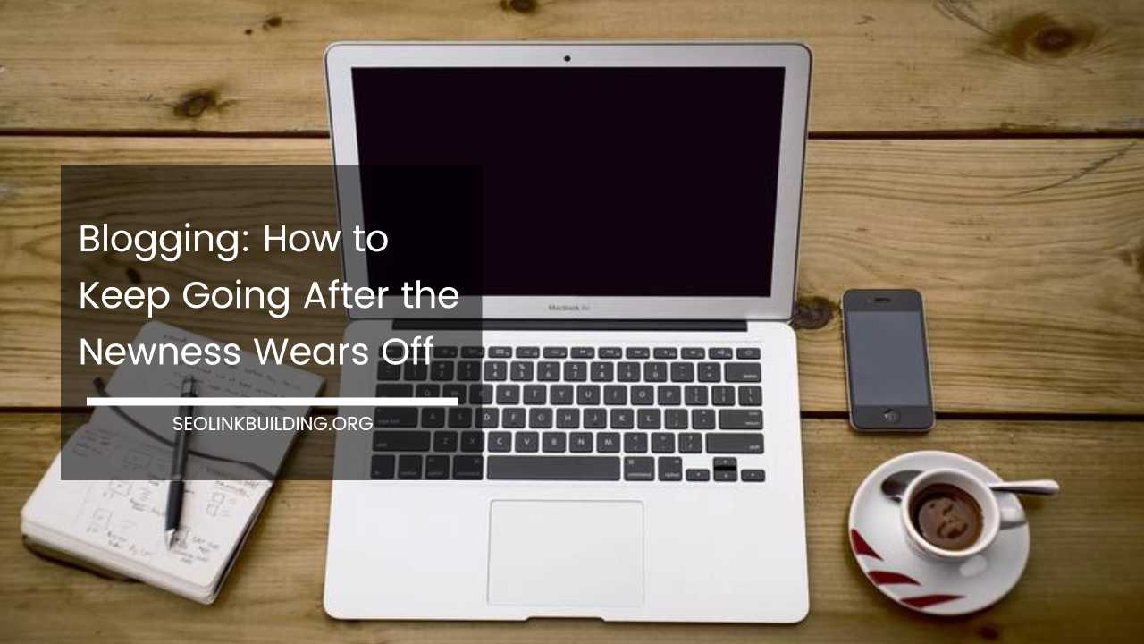 Blogging How to Keep Going After the Newness Wears Off