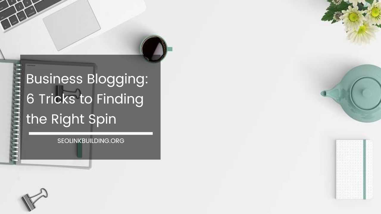Business Blogging 6 Tricks to Finding the Right Spin