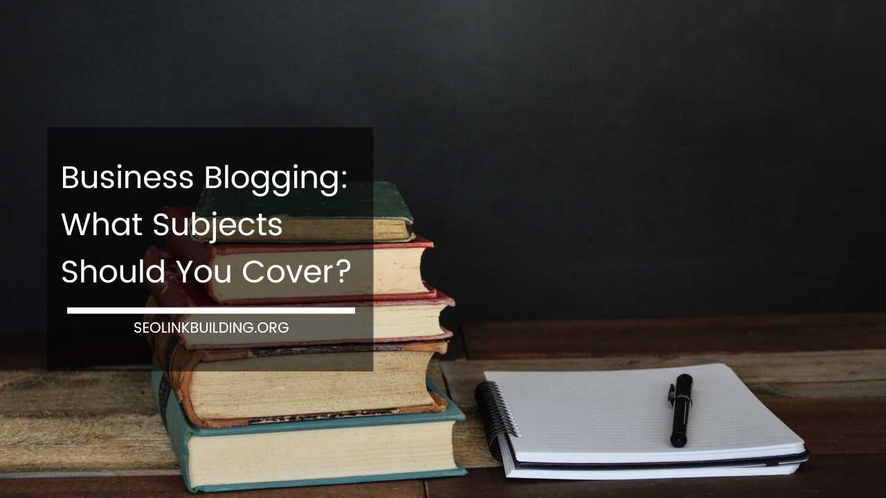Business Blogging What Subjects to Cover