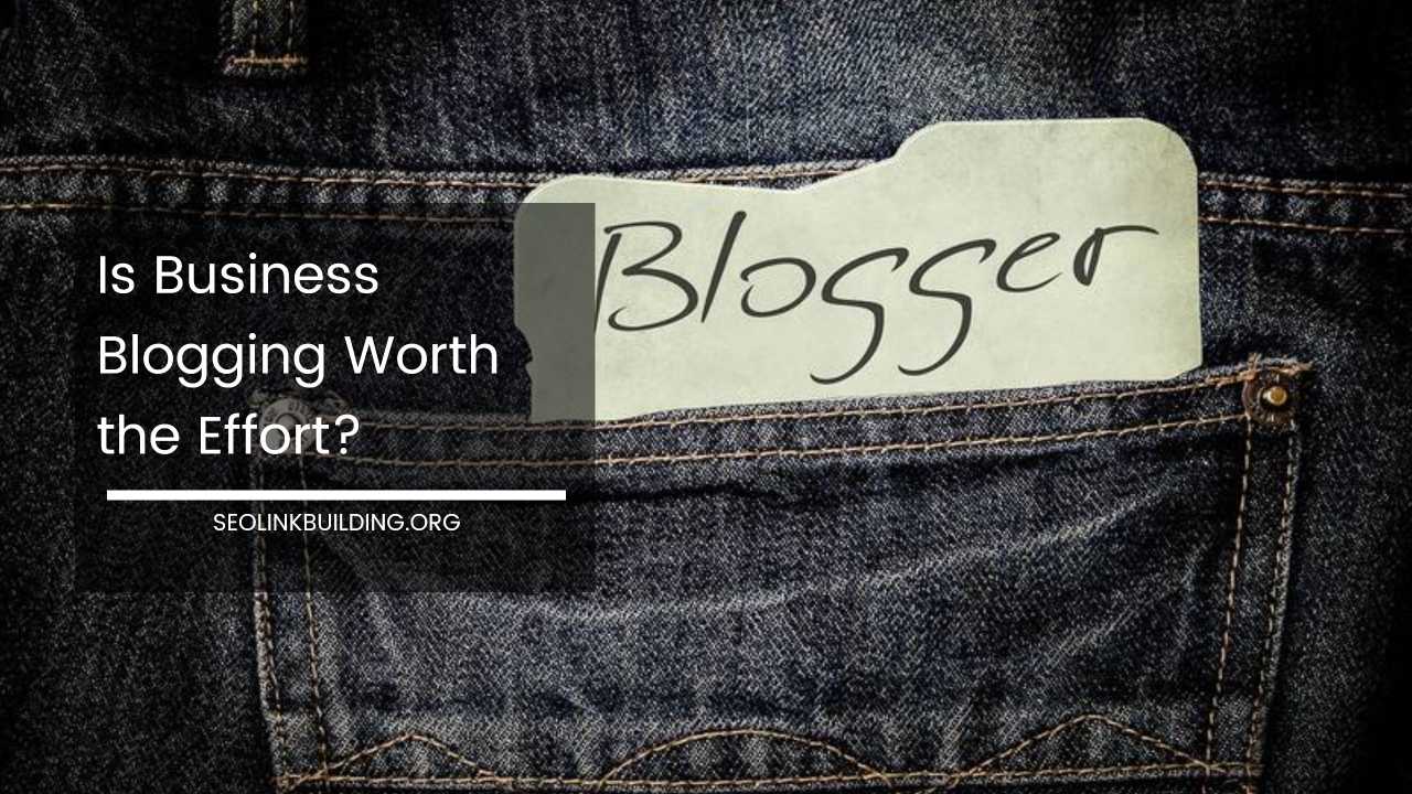 Is Business Blogging Worth the Effort