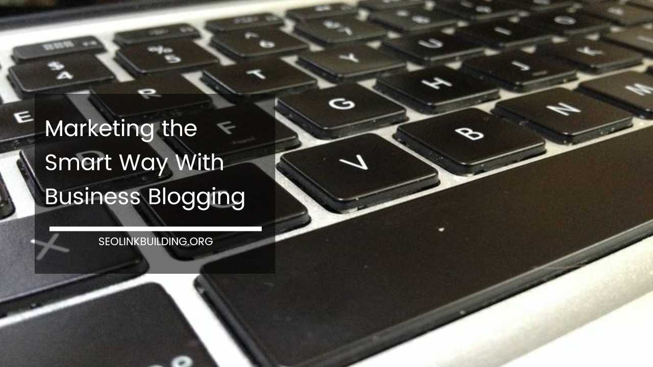 Marketing the Smart Way With Business Blogging