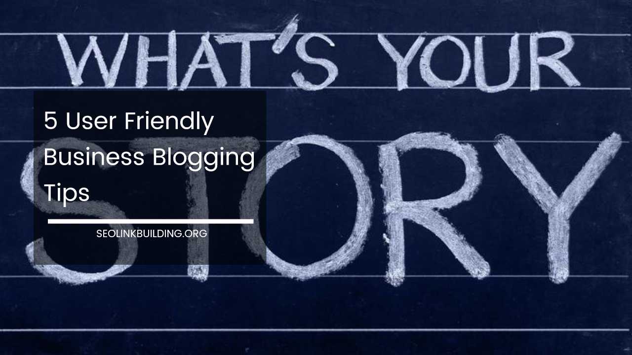 User Friendly Business Blogging Tips